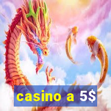 casino a 5$