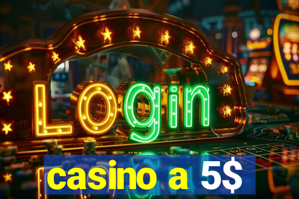 casino a 5$