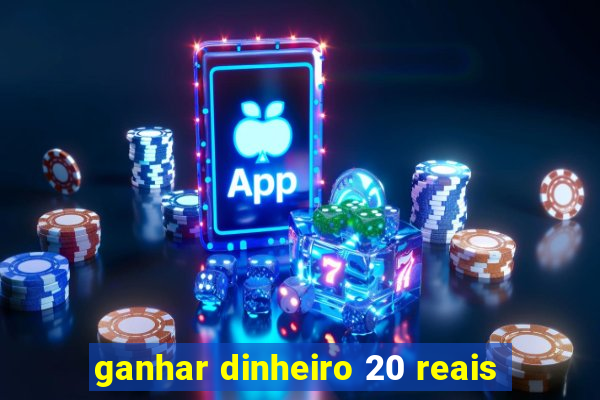 ganhar dinheiro 20 reais