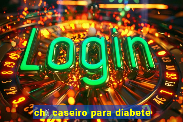 ch谩 caseiro para diabete