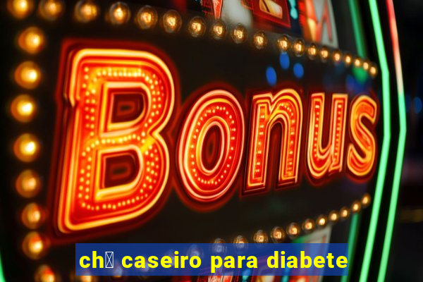 ch谩 caseiro para diabete