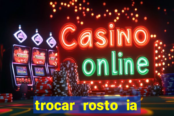 trocar rosto ia online mudar rosto