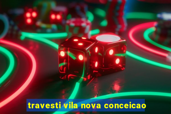 travesti vila nova conceicao