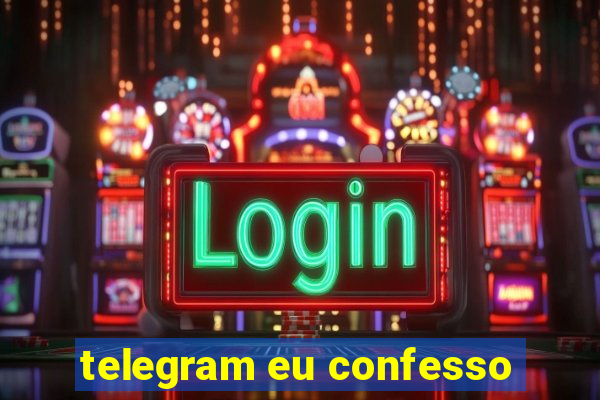 telegram eu confesso