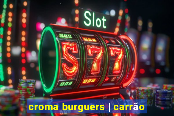 croma burguers | carrão