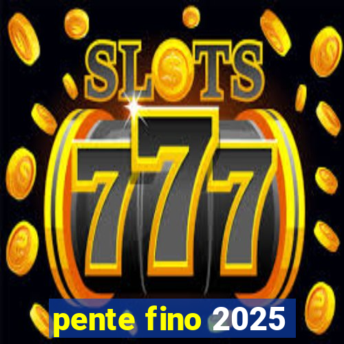 pente fino 2025