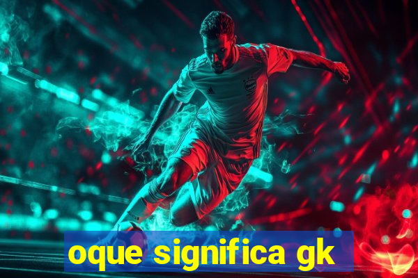 oque significa gk