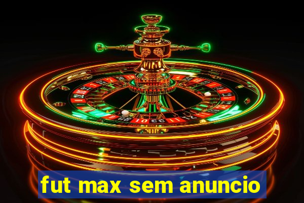 fut max sem anuncio