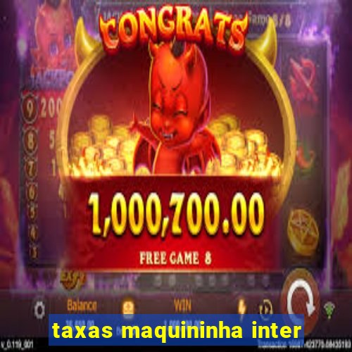 taxas maquininha inter