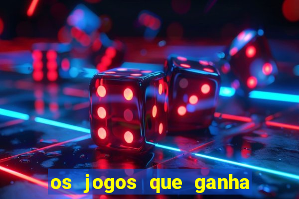 os jogos que ganha dinheiro de verdade