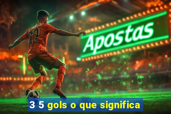 3 5 gols o que significa