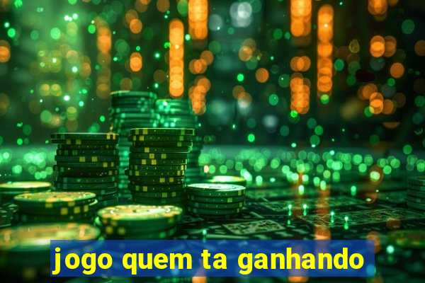 jogo quem ta ganhando