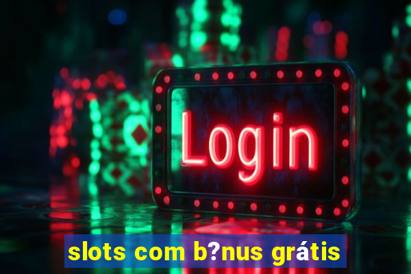 slots com b?nus grátis