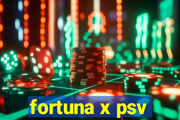 fortuna x psv