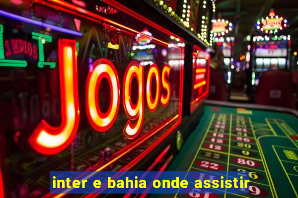 inter e bahia onde assistir