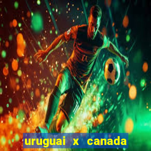 uruguai x canada onde assistir