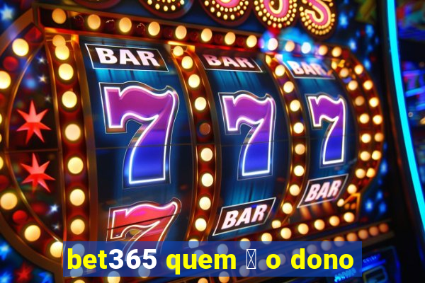 bet365 quem 茅 o dono