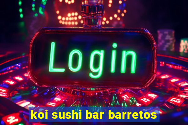 koi sushi bar barretos