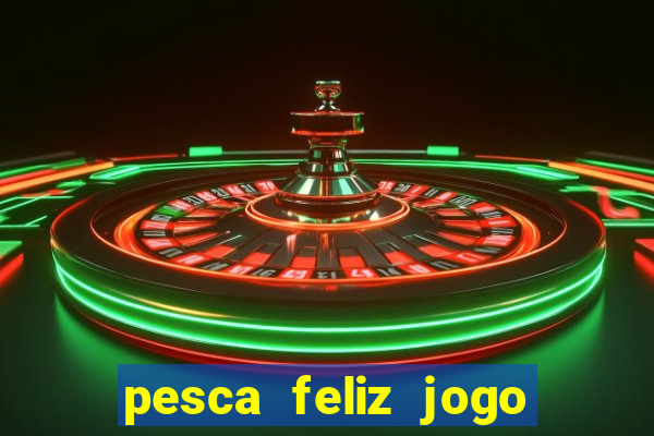 pesca feliz jogo de aposta