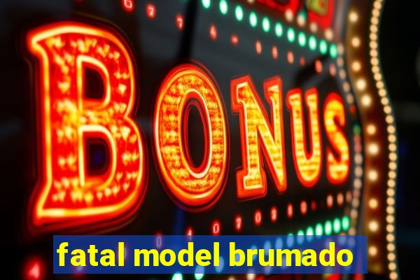 fatal model brumado