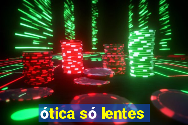 ótica só lentes