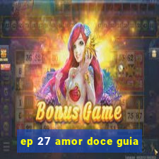 ep 27 amor doce guia