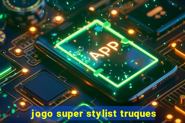 jogo super stylist truques