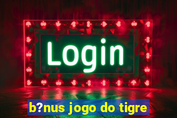 b?nus jogo do tigre