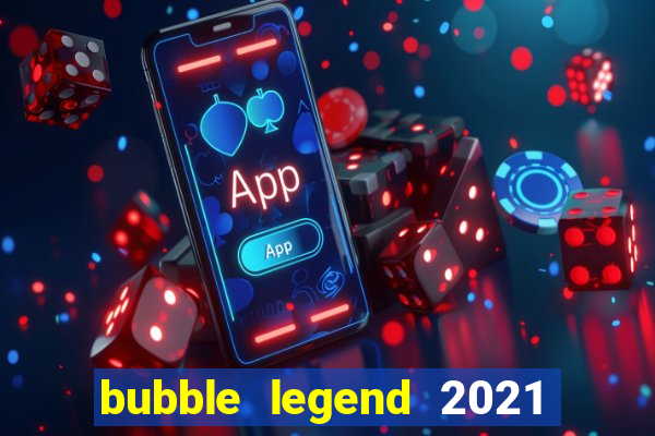 bubble legend 2021 ganhar dinheiro