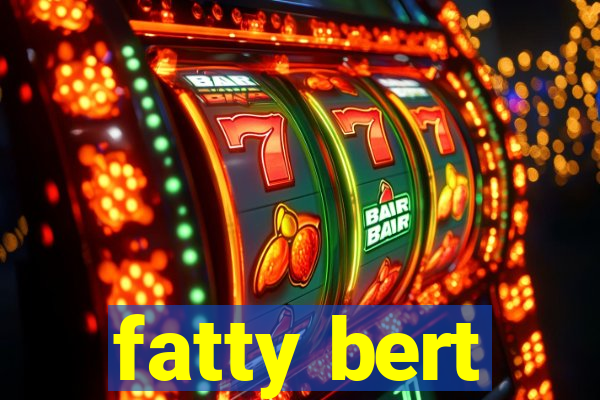 fatty bert