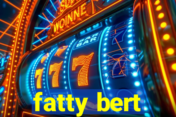 fatty bert