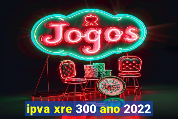 ipva xre 300 ano 2022