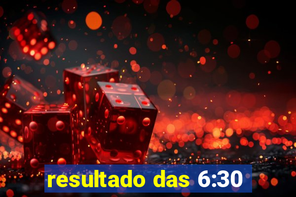 resultado das 6:30