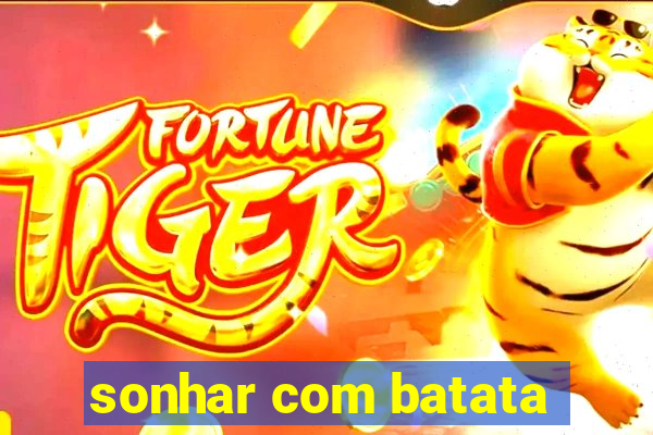 sonhar com batata