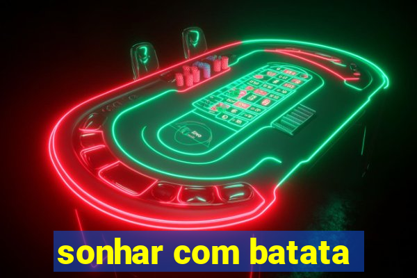 sonhar com batata