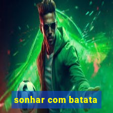 sonhar com batata