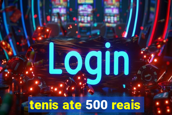 tenis ate 500 reais