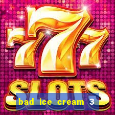 bad ice cream 3 no jogos 360