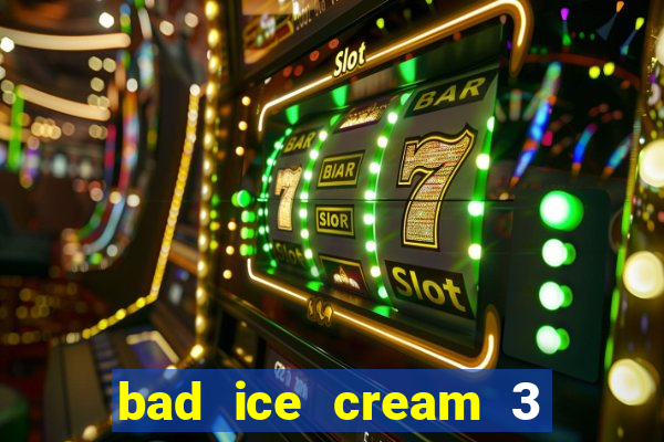 bad ice cream 3 no jogos 360