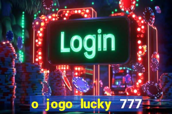 o jogo lucky 777 paga mesmo