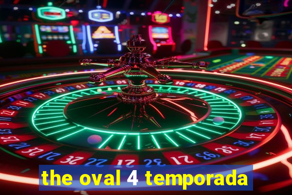 the oval 4 temporada