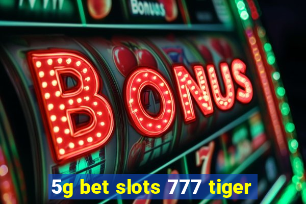 5g bet slots 777 tiger