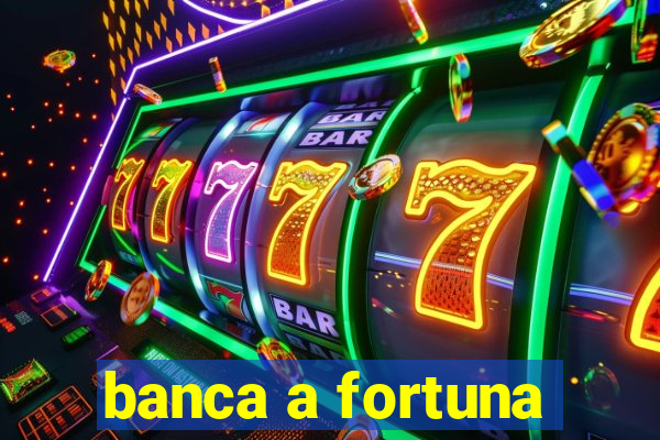 banca a fortuna