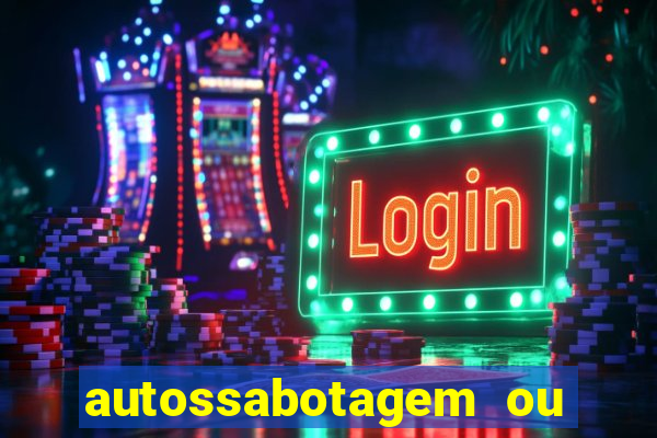 autossabotagem ou auto sabotagem