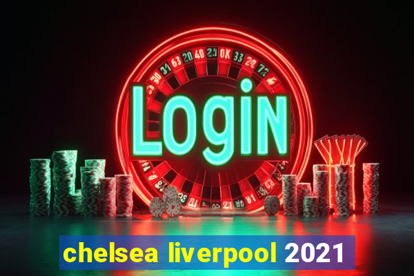 chelsea liverpool 2021