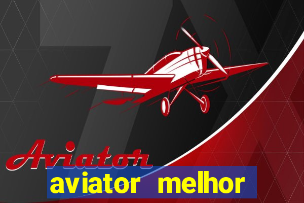 aviator melhor horario para jogar