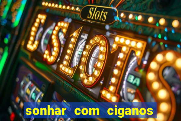 sonhar com ciganos jogo do bicho