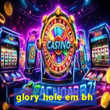 glory hole em bh