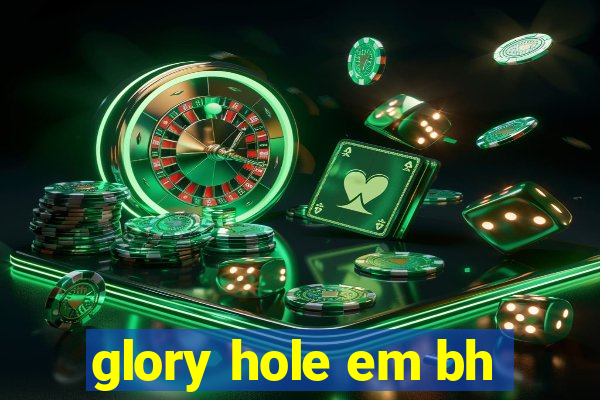 glory hole em bh