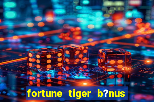 fortune tiger b?nus de cadastro